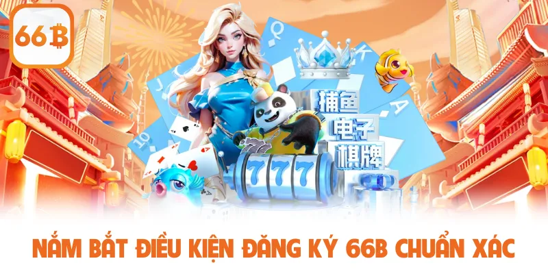 Đăng Ký 66B - Hướng Dẫn Thao Tác Nhanh Và An Toàn Tối Ưu 2 Nắm bắt điều kiện đăng ký 66B chuẩn xác