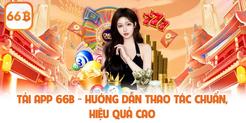 Tải App 66B - Hướng Dẫn Thao Tác Chuẩn, Hiệu Quả Cao 1 Tải App 66B - Hướng Dẫn Thao Tác Chuẩn, Hiệu Quả Cao